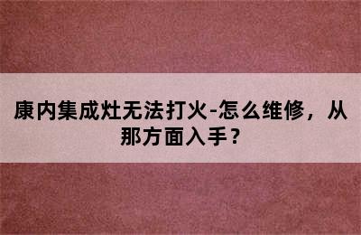 康内集成灶无法打火-怎么维修，从那方面入手？