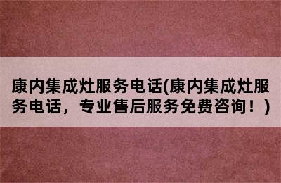 康内集成灶服务电话(康内集成灶服务电话，专业售后服务免费咨询！)