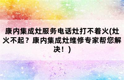 康内集成灶服务电话灶打不着火(灶火不起？康内集成灶维修专家帮您解决！)