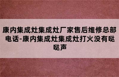 康内集成灶集成灶厂家售后维修总部电话-康内集成灶集成灶打火没有哒哒声