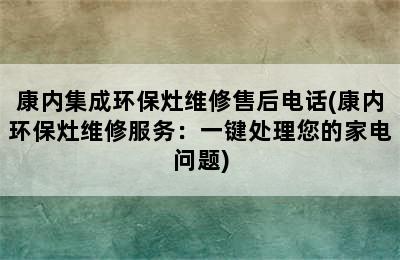 康内集成环保灶维修售后电话(康内环保灶维修服务：一键处理您的家电问题)