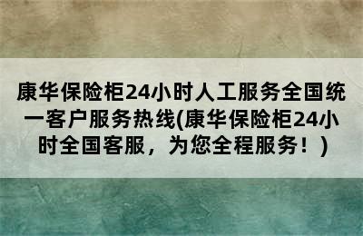 康华保险柜24小时人工服务全国统一客户服务热线(康华保险柜24小时全国客服，为您全程服务！)