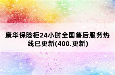 康华保险柜24小时全国售后服务热线已更新(400.更新)