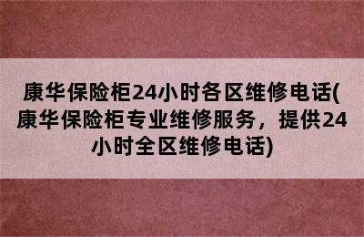 康华保险柜24小时各区维修电话(康华保险柜专业维修服务，提供24小时全区维修电话)