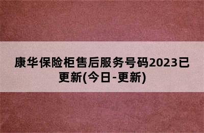 康华保险柜售后服务号码2023已更新(今日-更新)