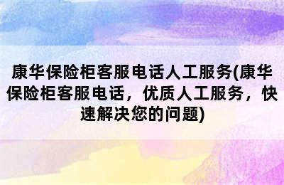 康华保险柜客服电话人工服务(康华保险柜客服电话，优质人工服务，快速解决您的问题)