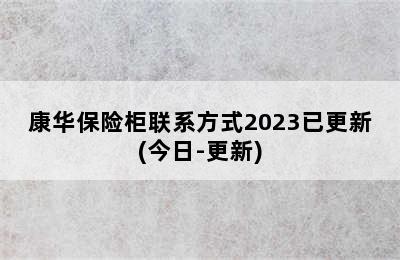 康华保险柜联系方式2023已更新(今日-更新)