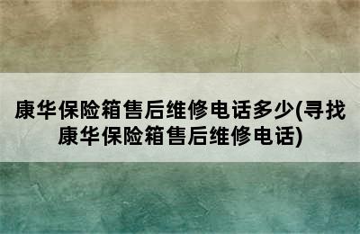 康华保险箱售后维修电话多少(寻找康华保险箱售后维修电话)