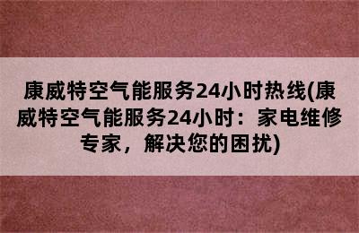 康威特空气能服务24小时热线(康威特空气能服务24小时：家电维修专家，解决您的困扰)