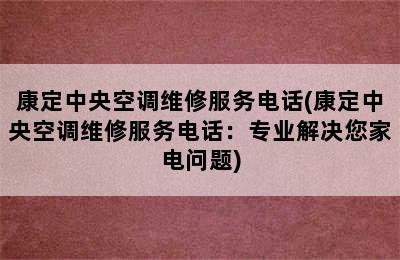 康定中央空调维修服务电话(康定中央空调维修服务电话：专业解决您家电问题)