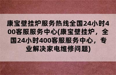 康宝壁挂炉服务热线全国24小时400客服服务中心(康宝壁挂炉，全国24小时400客服服务中心，专业解决家电维修问题)