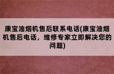 康宝油烟机售后联系电话(康宝油烟机售后电话，维修专家立即解决您的问题)