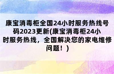 康宝消毒柜全国24小时服务热线号码2023更新(康宝消毒柜24小时服务热线，全国解决您的家电维修问题！)