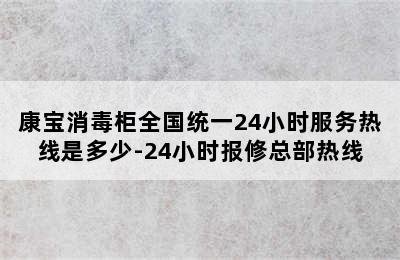 康宝消毒柜全国统一24小时服务热线是多少-24小时报修总部热线