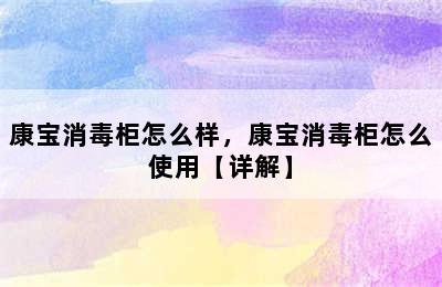 康宝消毒柜怎么样，康宝消毒柜怎么使用【详解】