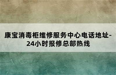 康宝消毒柜维修服务中心电话地址-24小时报修总部热线