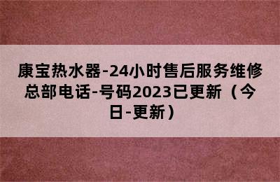 康宝热水器-24小时售后服务维修总部电话-号码2023已更新（今日-更新）