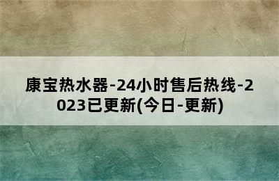 康宝热水器-24小时售后热线-2023已更新(今日-更新)