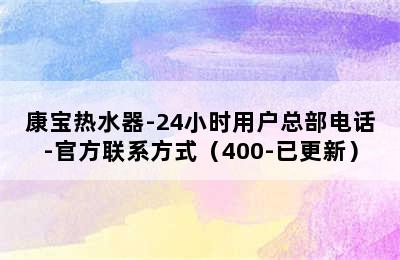 康宝热水器-24小时用户总部电话-官方联系方式（400-已更新）