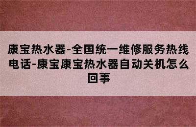 康宝热水器-全国统一维修服务热线电话-康宝康宝热水器自动关机怎么回事