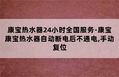 康宝热水器24小时全国服务-康宝康宝热水器自动断电后不通电,手动复位