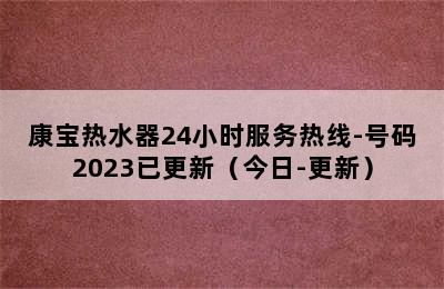 康宝热水器24小时服务热线-号码2023已更新（今日-更新）