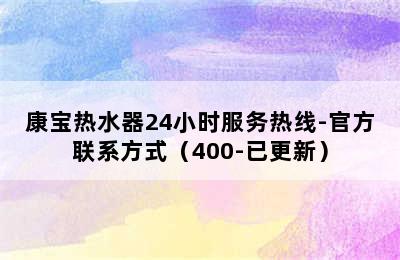 康宝热水器24小时服务热线-官方联系方式（400-已更新）