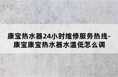 康宝热水器24小时维修服务热线-康宝康宝热水器水温低怎么调