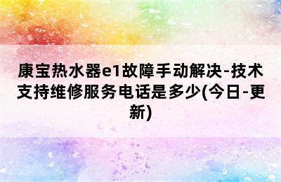 康宝热水器e1故障手动解决-技术支持维修服务电话是多少(今日-更新)