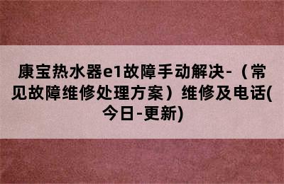 康宝热水器e1故障手动解决-（常见故障维修处理方案）维修及电话(今日-更新)