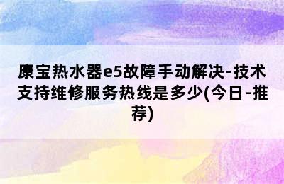 康宝热水器e5故障手动解决-技术支持维修服务热线是多少(今日-推荐)