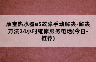 康宝热水器e5故障手动解决-解决方法24小时维修服务电话(今日-推荐)