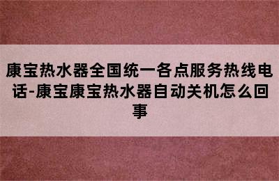 康宝热水器全国统一各点服务热线电话-康宝康宝热水器自动关机怎么回事