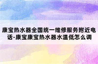 康宝热水器全国统一维修服务附近电话-康宝康宝热水器水温低怎么调