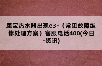 康宝热水器出现e3-（常见故障维修处理方案）客服电话400(今日-资讯)