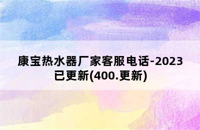 康宝热水器厂家客服电话-2023已更新(400.更新)