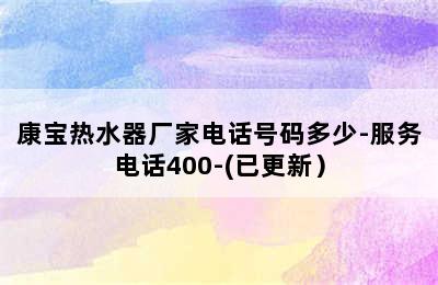 康宝热水器厂家电话号码多少-服务电话400-(已更新）