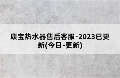 康宝热水器售后客服-2023已更新(今日-更新)