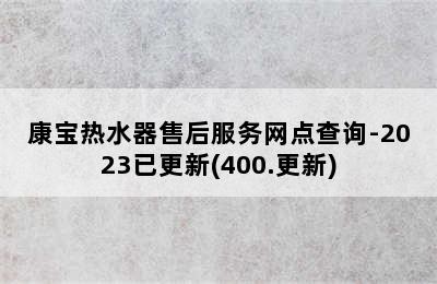 康宝热水器售后服务网点查询-2023已更新(400.更新)