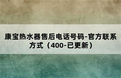 康宝热水器售后电话号码-官方联系方式（400-已更新）