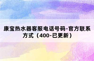 康宝热水器客服电话号码-官方联系方式（400-已更新）