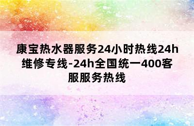 康宝热水器服务24小时热线24h维修专线-24h全国统一400客服服务热线