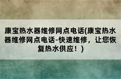 康宝热水器维修网点电话(康宝热水器维修网点电话-快速维修，让您恢复热水供应！)