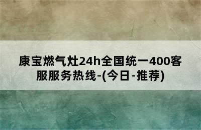 康宝燃气灶24h全国统一400客服服务热线-(今日-推荐)