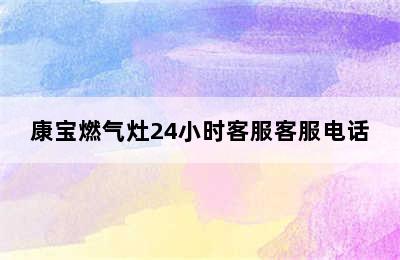 康宝燃气灶24小时客服客服电话