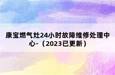 康宝燃气灶24小时故障维修处理中心-（2023已更新）