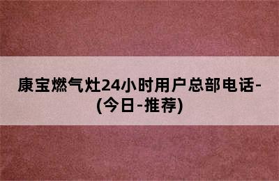 康宝燃气灶24小时用户总部电话-(今日-推荐)