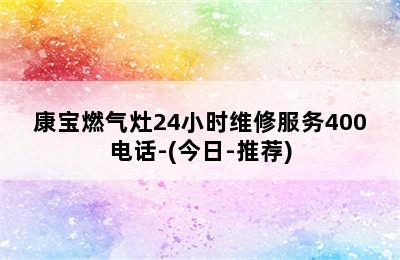 康宝燃气灶24小时维修服务400电话-(今日-推荐)