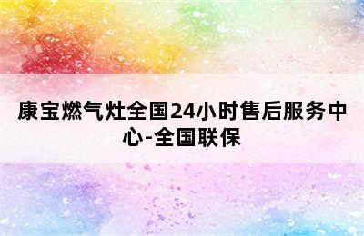 康宝燃气灶全国24小时售后服务中心-全国联保