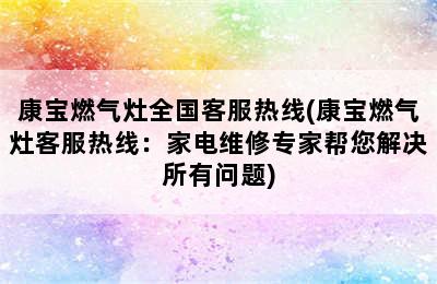 康宝燃气灶全国客服热线(康宝燃气灶客服热线：家电维修专家帮您解决所有问题)